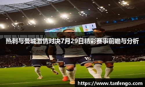 热刺与曼城激情对决7月29日精彩赛事前瞻与分析